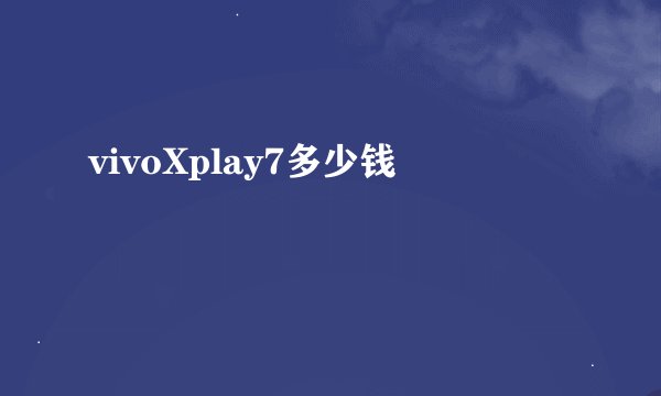 vivoXplay7多少钱