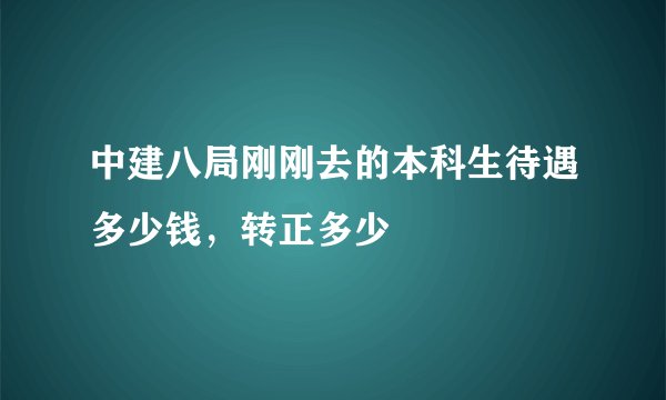 中建八局刚刚去的本科生待遇多少钱，转正多少