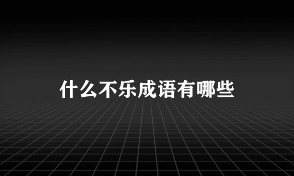 什么不乐成语有哪些