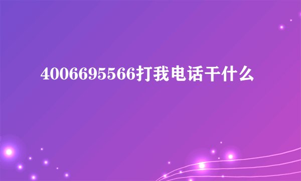4006695566打我电话干什么