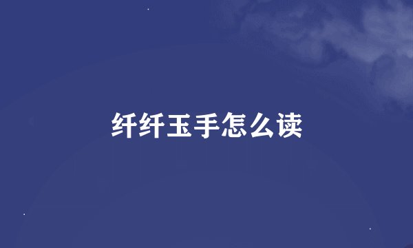 纤纤玉手怎么读