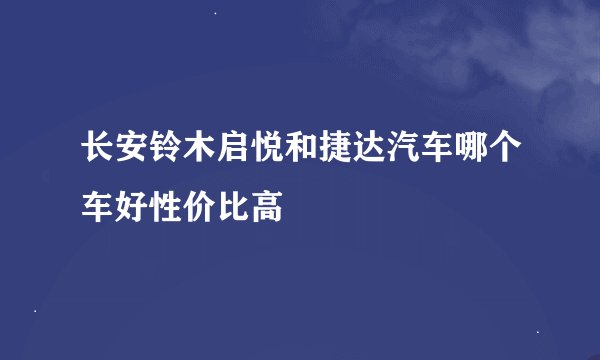 长安铃木启悦和捷达汽车哪个车好性价比高