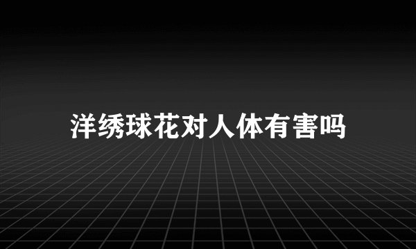 洋绣球花对人体有害吗