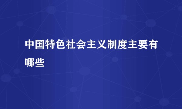 中国特色社会主义制度主要有哪些