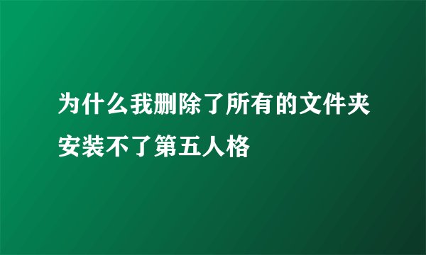 为什么我删除了所有的文件夹安装不了第五人格