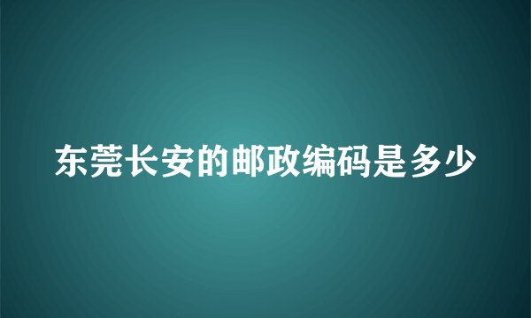 东莞长安的邮政编码是多少