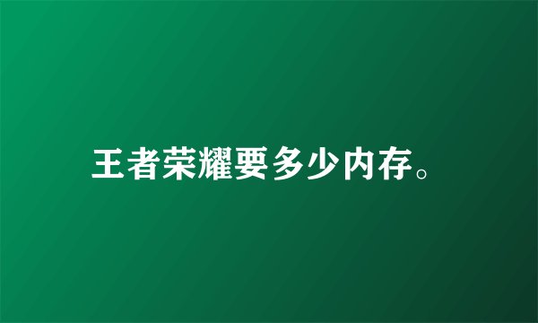 王者荣耀要多少内存。