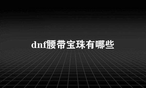 dnf腰带宝珠有哪些