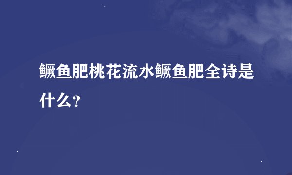 鳜鱼肥桃花流水鳜鱼肥全诗是什么？