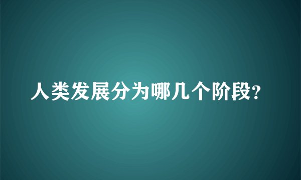 人类发展分为哪几个阶段？