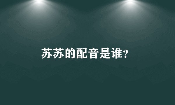 苏苏的配音是谁？