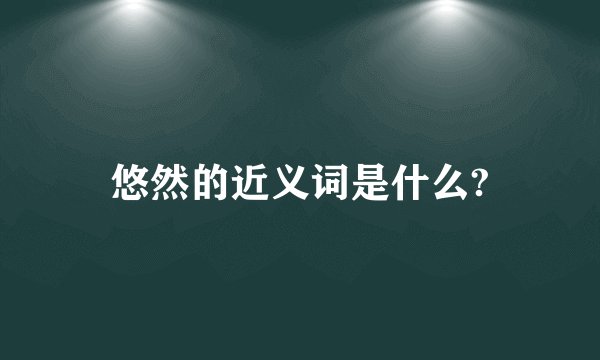 悠然的近义词是什么?