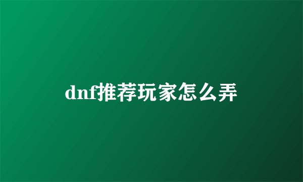 dnf推荐玩家怎么弄
