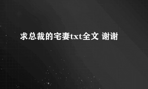 求总裁的宅妻txt全文 谢谢