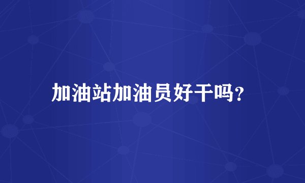 加油站加油员好干吗？