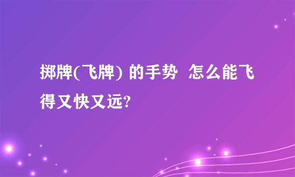 掷牌(飞牌) 的手势  怎么能飞得又快又远?