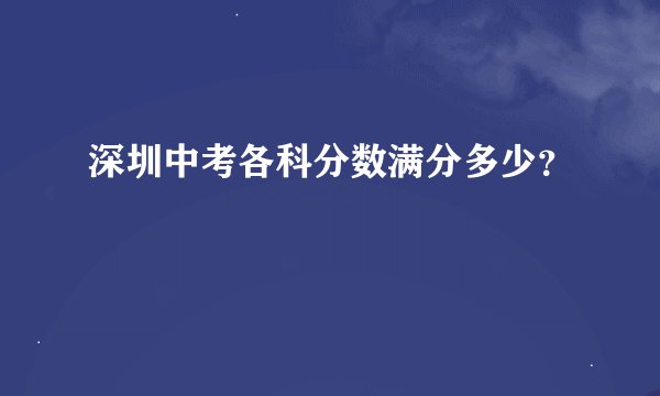 深圳中考各科分数满分多少？