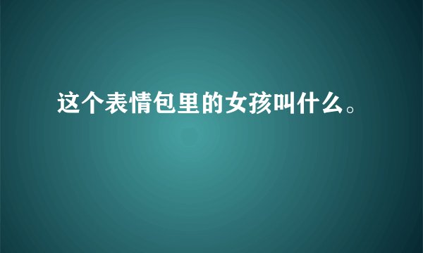 这个表情包里的女孩叫什么。