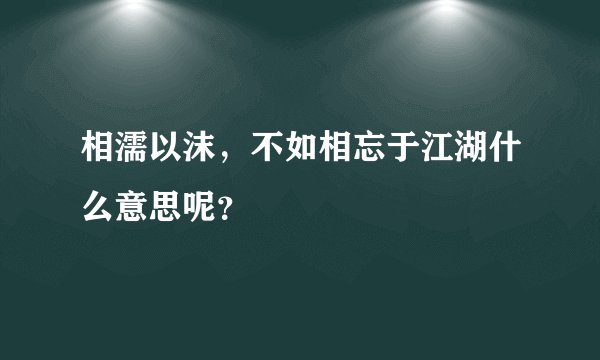 相濡以沫，不如相忘于江湖什么意思呢？