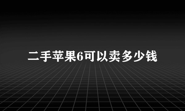 二手苹果6可以卖多少钱