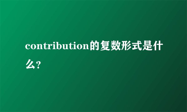 contribution的复数形式是什么？