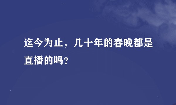 迄今为止，几十年的春晚都是直播的吗？