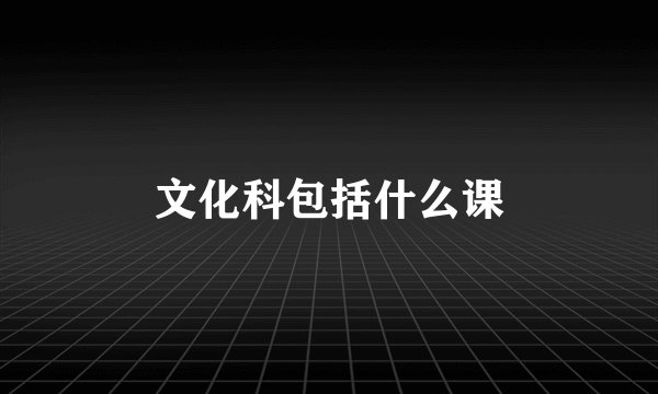 文化科包括什么课