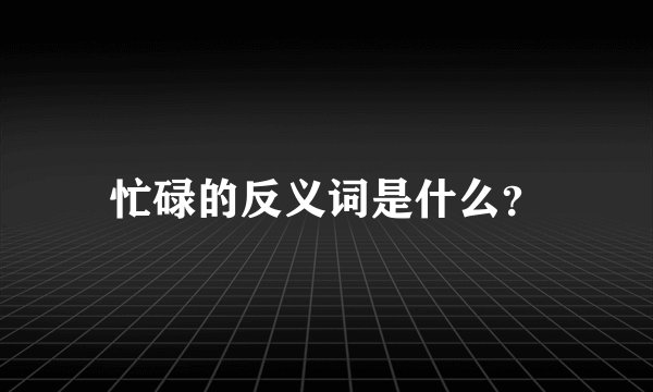 忙碌的反义词是什么？