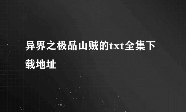 异界之极品山贼的txt全集下载地址