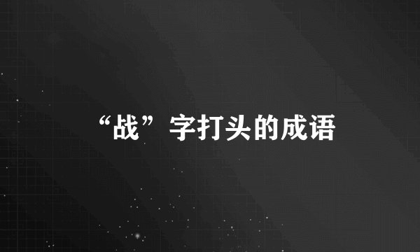 “战”字打头的成语