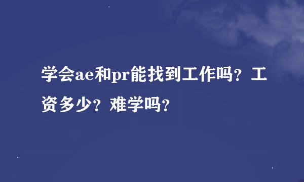 学会ae和pr能找到工作吗？工资多少？难学吗？