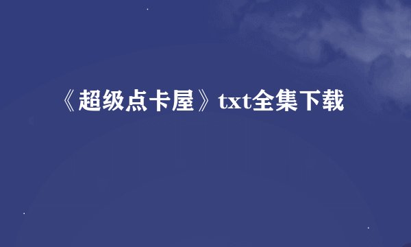 《超级点卡屋》txt全集下载