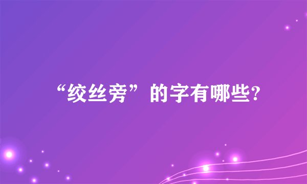 “绞丝旁”的字有哪些?