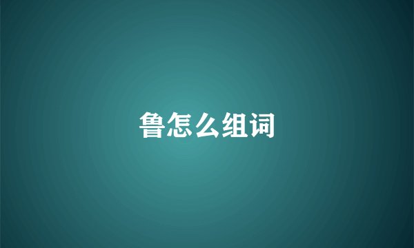 鲁怎么组词