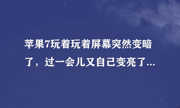 苹果7玩着玩着屏幕突然变暗了,过一会儿又自己变亮了,是怎么回事?