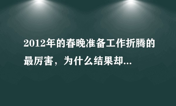 2012年的春晚准备工作折腾的最厉害，为什么结果却让观众这么失望呢？原因在哪里？如果找到原因能改吗？