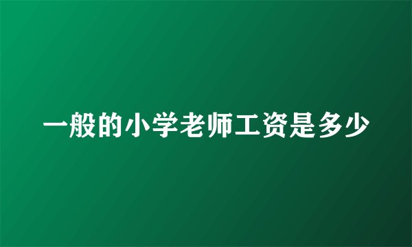 一般的小学老师工资是多少