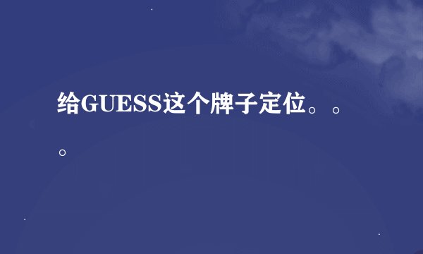 给GUESS这个牌子定位。。。