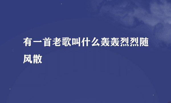 有一首老歌叫什么轰轰烈烈随风散