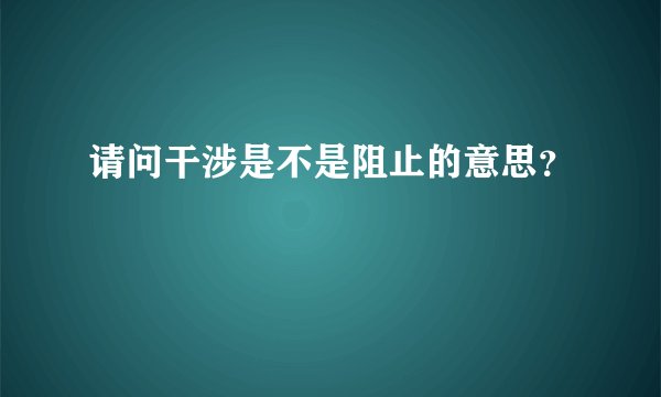 请问干涉是不是阻止的意思？