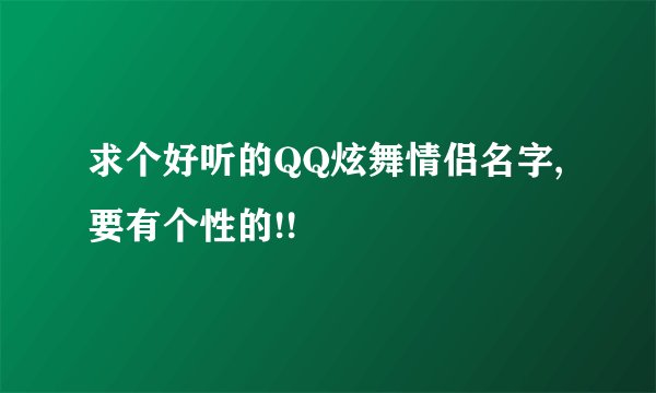 求个好听的QQ炫舞情侣名字,要有个性的!!