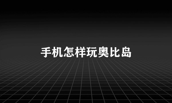 手机怎样玩奥比岛