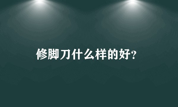 修脚刀什么样的好？