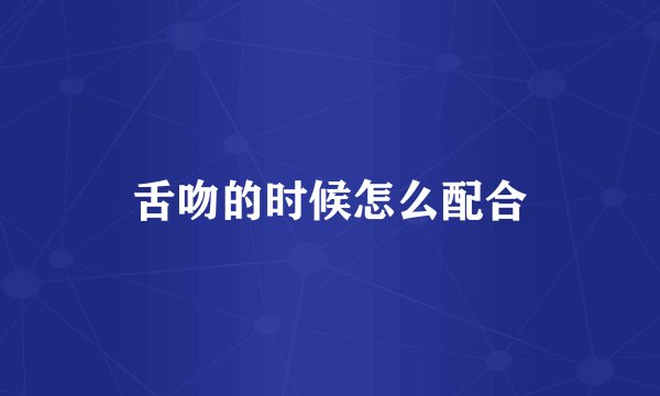 舌吻的时候怎么配合