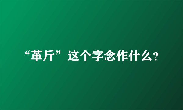 “革斤”这个字念作什么？