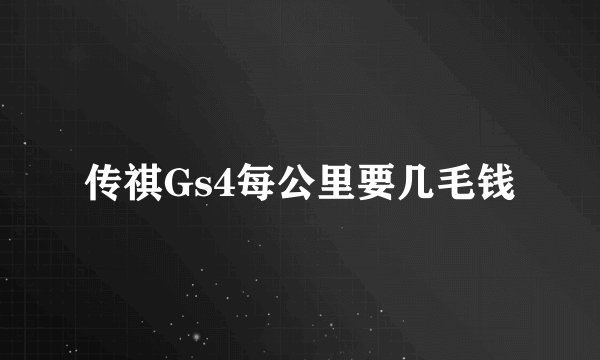传祺Gs4每公里要几毛钱
