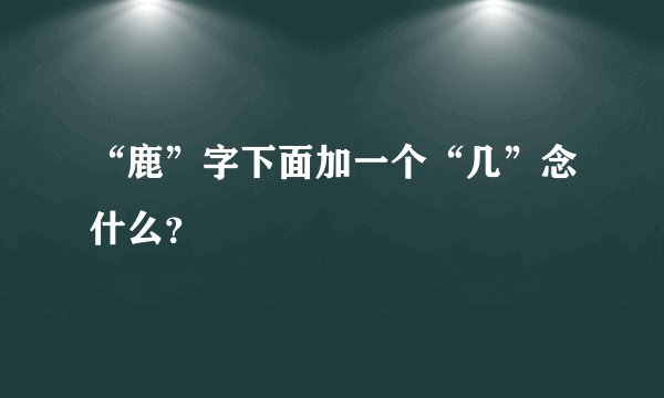 “鹿”字下面加一个“几”念什么？