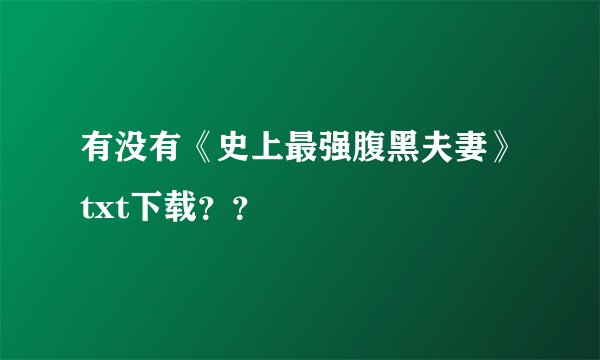 有没有《史上最强腹黑夫妻》txt下载？？