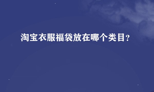 淘宝衣服福袋放在哪个类目？