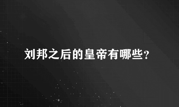 刘邦之后的皇帝有哪些？